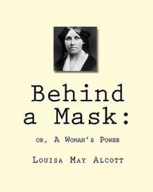 Behind a Mask: : Or, a Woman's Power - Louisa May Alcott