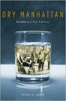 Dry Manhattan: Prohibition in New York City - Michael A. Lerner