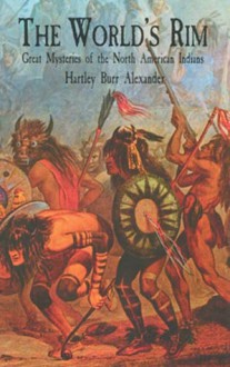 The World's Rim: Great Mysteries of the North American Indians - Hartley Burr Alexander, Nina Alexander