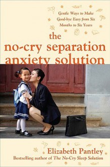 The No-Cry Separation Anxiety Solution: Gentle Ways to Make Good-Bye Easy from Six Months to Six Years - Elizabeth Pantley