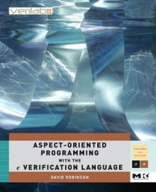 Aspect-Oriented Programming with the E Verification Language: A Pragmatic Guide for Testbench Developers - David Robinson