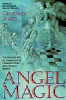 Angel Magic: The Ancient Art of Summoning and Communicating with Angelic Beings (World Religion and Magic Series) - Geoffrey James