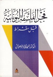 فجر الفلسفة اليونانية قبل سقراط - أحمد فؤاد الأهواني