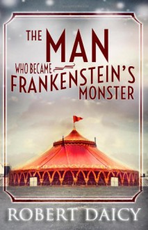 The Man Who Became Frankenstein's Monster - Robert Daicy