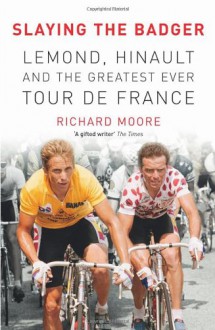 Slaying the Badger: LeMond, Hinault and the Greatest Ever Tour de France - Richard Moore