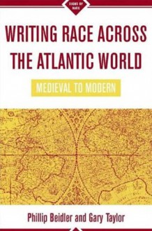 Writing Race Across the Atlantic World: Medieval to Modern - Phillip Beidler, Philip D. Beidler, Phillip Beidler