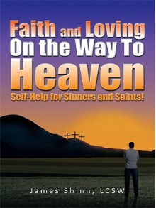 Faith and Loving on the Way to Heaven: Self-Help for Sinners and Saints! - James Shinn