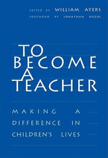 To Become a Teacher: Making a Difference in Children's Lives - William Ayers