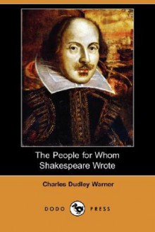 The People for Whom Shakespeare Wrote (Dodo Press) - Charles Dudley Warner