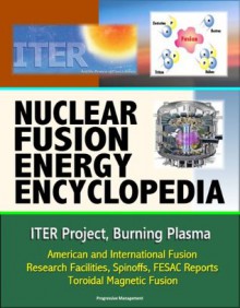 Nuclear Fusion Energy Encyclopedia: ITER Project, Burning Plasma, American and International Fusion Research Facilities, Spinoffs, FESAC Reports, Toroidal Magnetic Fusion - U.S. Government, Department of Energy (DOE), Fusion Energy Sciences Advisory Committee (FESAC)