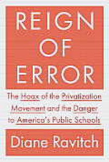 Reign of Error: The Hoax of the Privatization Movement and the Danger to America's Public Schools - Diane Ravitch