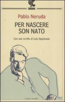 Per nascere son nato - Pablo Neruda, Savino D'Amico, Luis Sepúlveda