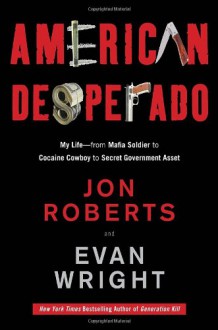 American Desperado: My Life--From Mafia Soldier to Cocaine Cowboy to Secret Government Asset - Jonathan Roberts;Evan Wright