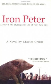 Iron Peter: A Year in the Mythopoetic Life of New York City: A Novel - Charles Ortleb