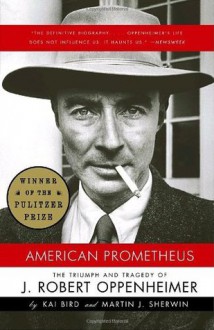 American Prometheus: The Triumph and Tragedy of J. Robert Oppenheimer - Kai Bird, Martin J. Sherwin