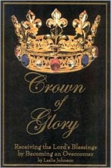 Crown of Glory: Receiving the Lord's Blessing by Becoming an Overcomer - Leslie Johnson