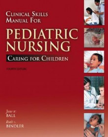 Clinical Skills Manual for Pediatric Nursing: Caring for Children (4th Edition) - Ruth C. McGillis Bindler, Jane W. Ball