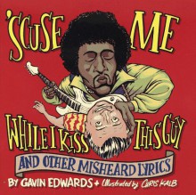 'Scuse Me While I Kiss This Guy: And Other Misheard Lyrics - Gavin Edwards