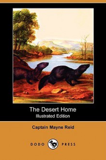 The Desert Home (Illustrated Edition) (Dodo Press) - Thomas Mayne Reid