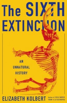 The Sixth Extinction: An Unnatural History - Elizabeth Kolbert