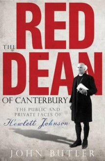 The Red Dean Of Canterbury: The Public And Private Faces Of Hewlett Johnson - John Butler