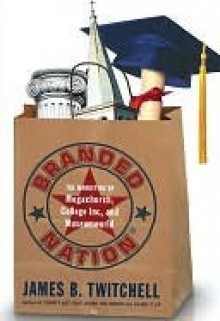 Branded Nation: The Marketing of Megachurch, College Inc., and Museumworld - James B. Twitchell