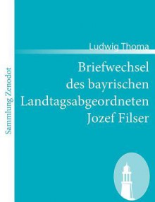 Briefwechsel Des Bayrischen Landtagsabgeordneten Jozef Filser - Ludwig Thoma