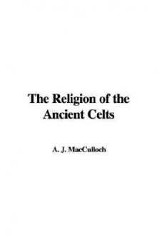 The Religion of the Ancient Celts - John Arnott MacCulloch