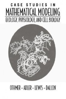 Case Studies in Mathematical Modeling: Ecology, Physiology, and Cell Biology - Hans G. Othmer, Mark Lewis