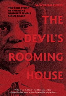 The Devil's Rooming House: The True Story of America's Deadliest Female Serial Killer - M. William Phelps