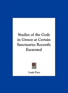 Studies of the Gods in Greece at Certain Sanctuaries Recently Excavated - Louis Dyer