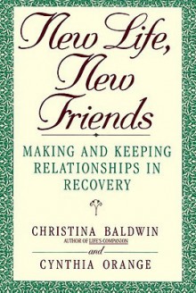 New Life, New Friends: Making and Keeping Relationships in Recovery - Christina Baldwin