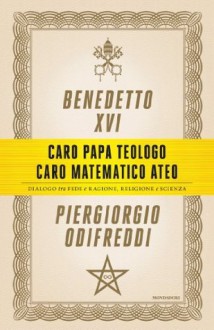 Caro papa teologo, caro matematico ateo: Dialogo tra fede e ragione, religione e scienza - Piergiorgio Odifreddi, Pope Benedict XVI