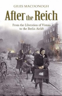 After the Reich: from the liberation of Vienna to the Berlin airlift - Giles MacDonogh