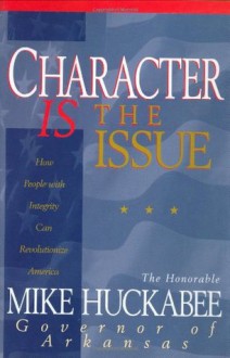 Character IS the Issue: How People with Integrity Can Revolutionize America - Mike Huckabee, John Perry