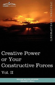 Personal Power Books (in 12 Volumes), Vol. II: Creative Power or Your Constructive Forces - William W. Atkinson, Edward E. Beals