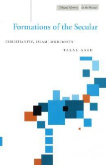 Formations of the Secular: Christianity, Islam, Modernity - Talal Asad