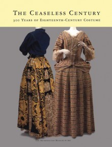 The Ceaseless Century: 300 Years Of Eighteenth Century Costume - Richard Martin, Karin L. Willis