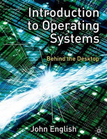 Introduction To Operating Systems: Behind The Desktop - John English