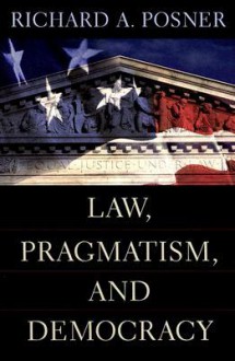 Law, Pragmatism, and Democracy - Richard A. Posner