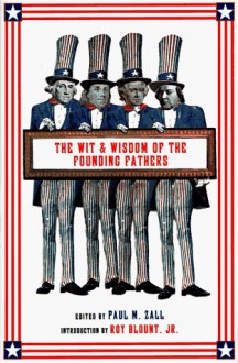 Wit & Wisdom of the Founding Fathers: Ben Franklin, George Washington, John Adams, Thomas Jefferson - Paul M. Zall, Roy Blount Jr.