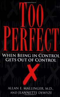 Too Perfect: When Being in Control Gets Out of Control - Jeannette De Wyze, Allan E. Mallinger, Jeannette Dewyze