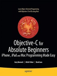 Objective-C for Absolute Beginners: iPhone, iPad and Mac Programming Made Easy - Gary Bennett, Brad Lees, Mitchell Fisher