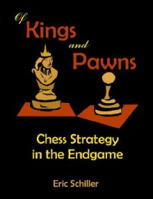 Of Kings and Pawns: Chess Strategy in the Endgame - Eric Schiller