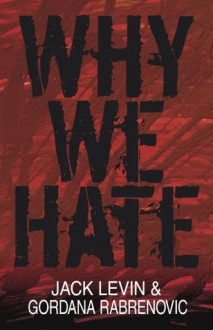 Why We Hate - Jack Levin, Gordana Rabrenovic