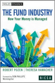 The Fund Industry: How Your Money is Managed (Wiley Finance) - Don T. Phillips, Robert Pozen, Theresa Hamacher