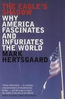 The Eagle's Shadow: Why America Fascinates And Infuriates The World - Mark Hertsgaard