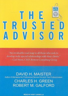 The Trusted Advisor - David H Maister, Kent Cassella, Robert M Galford, Charles H. Green, Robert M. Galford