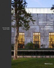 The Architecture of the Barnes Foundation: Gallery in a Garden, Garden in a Gallery - Tod Williams, Billie Tsien, Kenneth Frampton