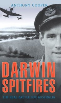 Darwin Spitfires: The real battle for Australia - Anthony Cooper